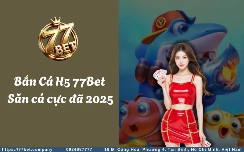 ban ca h5 77bet san ca cuc da 2025