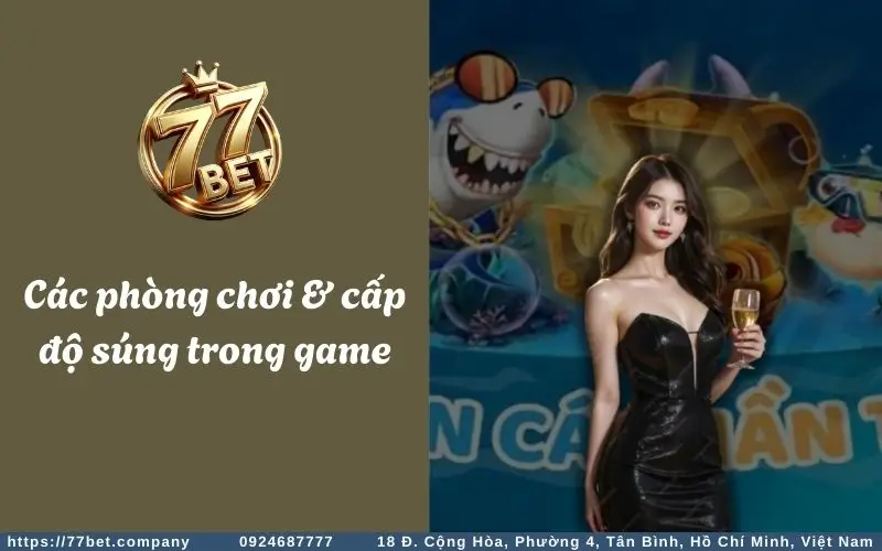 Bắn Cá Thần Tài - Trò chơi làm giàu của dân săn cá 3 Các phòng chơi & cấp độ súng trong game Bắn Cá Thần Tài 77Bet