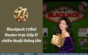 Blackjack 77Bet Dealer truc tiep chien thuat thang lon