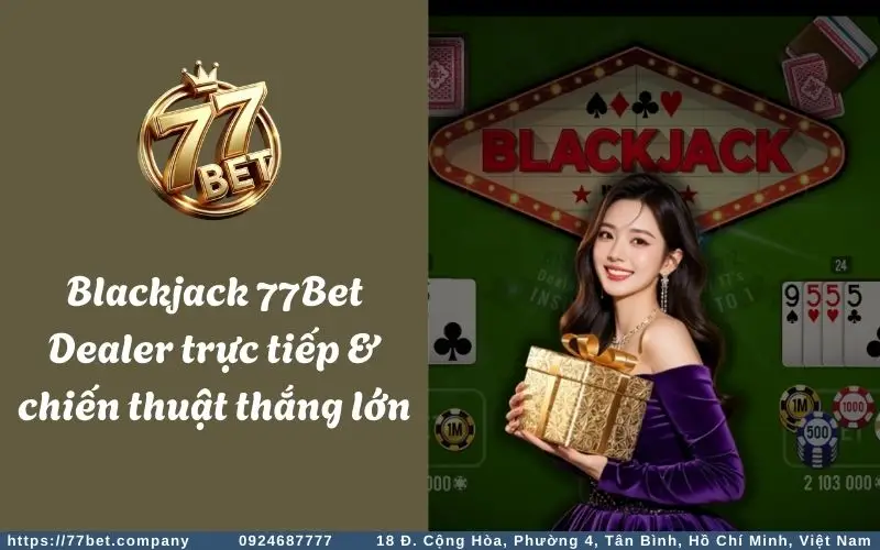 Blackjack 77Bet Dealer truc tiep chien thuat thang lon