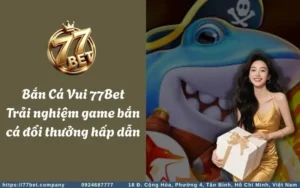 ban ca vui 77bet trai nghiem game ban ca doi thuong hap dan
