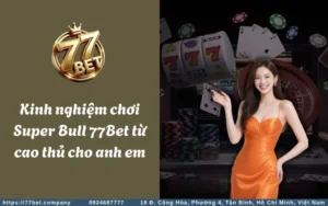 kinh nghiem choi super bull 77bet tu cao thu cho anh em
