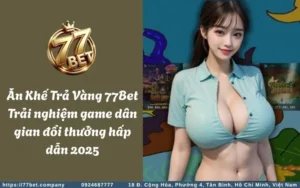 an khe tra vang 77bet trai nghiem game dan gian doi thuong hap dan 2025