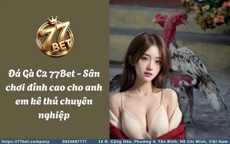 da ga c2 77bet san choi dinh cao cho anh em ke thu chuyen nghiep