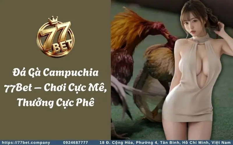 da ga campuchia 77bet choi cuc me thuong cuc phe